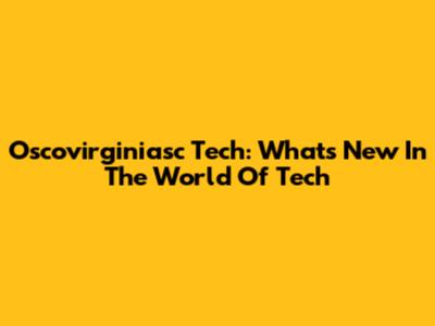 Oscovirginiasc Tech: What's New In The World Of Tech