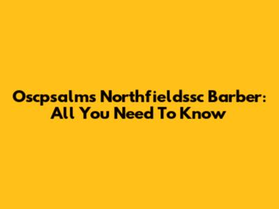 Oscpsalms Northfieldssc Barber: All You Need To Know