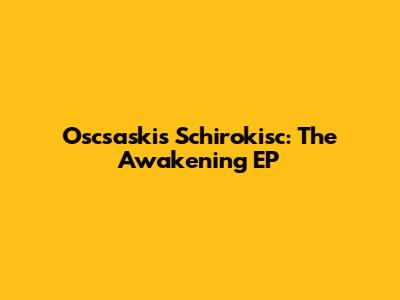 Oscsaskis Schirokisc: The Awakening EP
