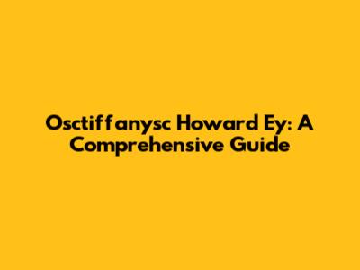 Osctiffanysc Howard Ey: A Comprehensive Guide