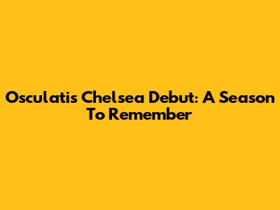 Osculati's Chelsea Debut: A Season To Remember