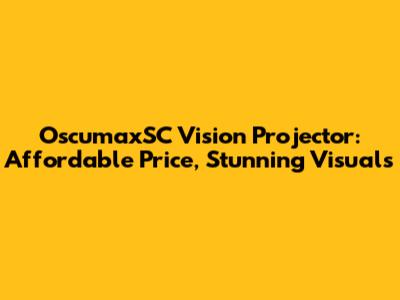 OscumaxSC Vision Projector: Affordable Price, Stunning Visuals