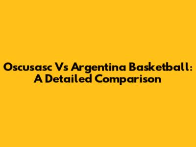 Oscusasc Vs Argentina Basketball: A Detailed Comparison