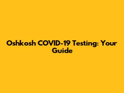 Oshkosh COVID-19 Testing: Your Guide