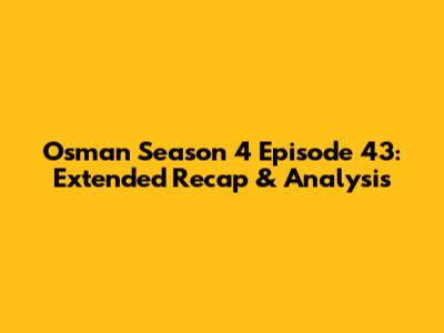 Osman Season 4 Episode 43: Extended Recap & Analysis