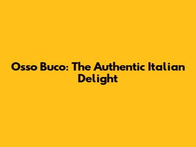 Osso Buco: The Authentic Italian Delight