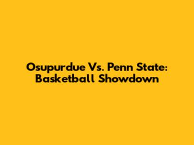 Osupurdue Vs. Penn State: Basketball Showdown