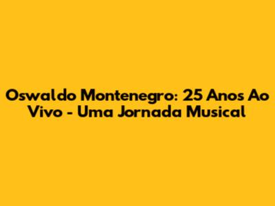 Oswaldo Montenegro: 25 Anos Ao Vivo - Uma Jornada Musical