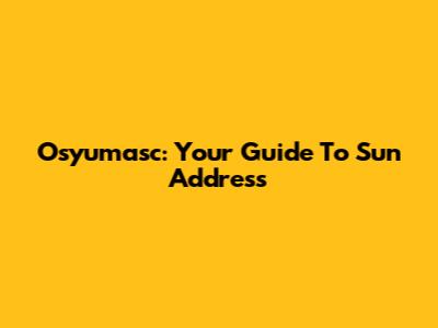 Osyumasc: Your Guide To Sun Address