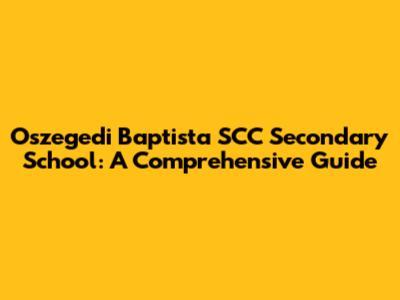 Oszegedi Baptista SCC Secondary School: A Comprehensive Guide