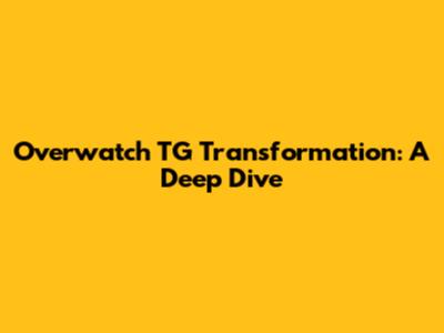 Overwatch TG Transformation: A Deep Dive