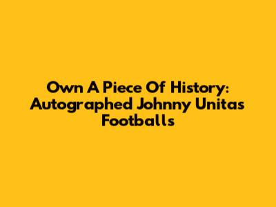 Own A Piece Of History: Autographed Johnny Unitas Footballs
