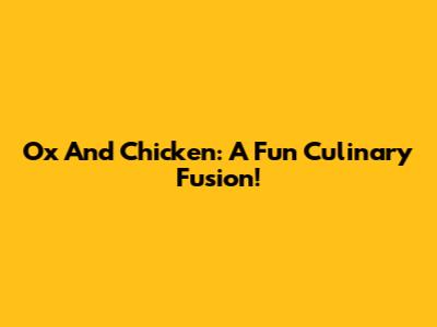 Ox And Chicken: A Fun Culinary Fusion!