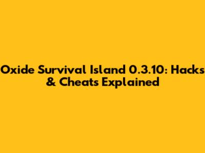 Oxide Survival Island 0.3.10: Hacks & Cheats Explained