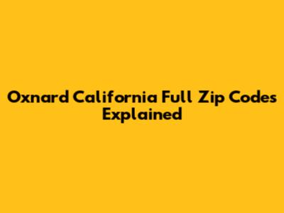 Oxnard California Full Zip Codes Explained