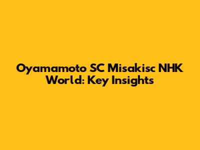 Oyamamoto SC Misakisc NHK World: Key Insights