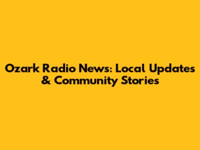 Ozark Radio News: Local Updates & Community Stories