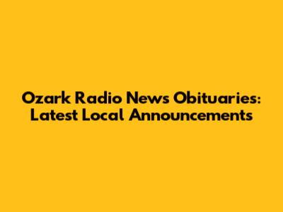 Ozark Radio News Obituaries: Latest Local Announcements
