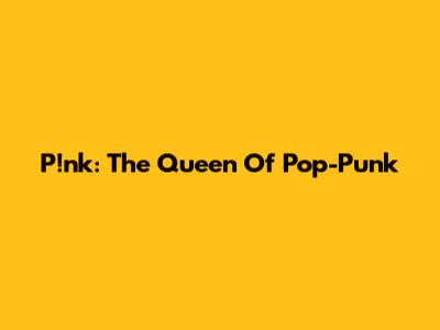 P!nk: The Queen Of Pop-Punk