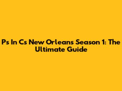 P's In C's New Orleans Season 1: The Ultimate Guide