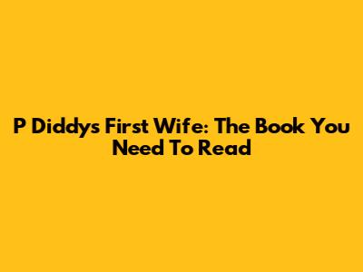 P Diddy's First Wife: The Book You Need To Read