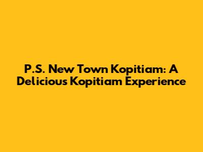 P.S. New Town Kopitiam: A Delicious Kopitiam Experience