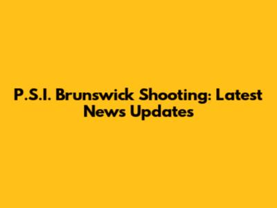 P.S.I. Brunswick Shooting: Latest News Updates