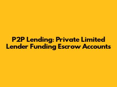 P2P Lending: Private Limited Lender Funding Escrow Accounts