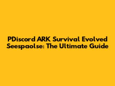 PDiscord ARK Survival Evolved Seespaolse: The Ultimate Guide