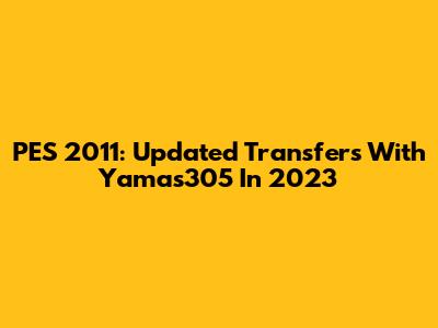 PES 2011: Updated Transfers With Yamas305 In 2023