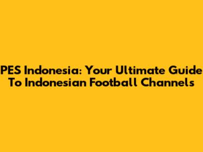 PES Indonesia: Your Ultimate Guide To Indonesian Football Channels