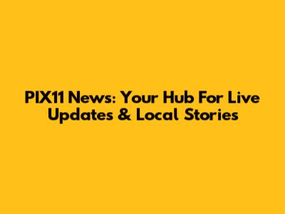 PIX11 News: Your Hub For Live Updates & Local Stories