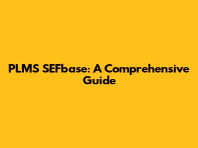 PLMS SEFbase: A Comprehensive Guide