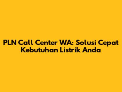 PLN Call Center WA: Solusi Cepat Kebutuhan Listrik Anda