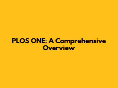 PLOS ONE: A Comprehensive Overview