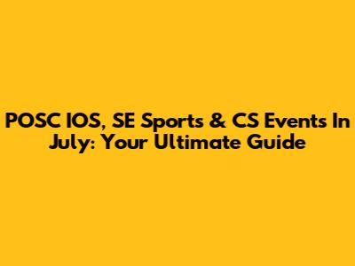 POSC IOS, SE Sports & CS Events In July: Your Ultimate Guide