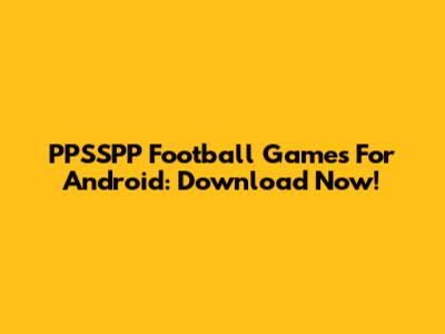 PPSSPP Football Games For Android: Download Now!