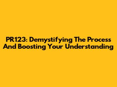 PR123: Demystifying The Process And Boosting Your Understanding