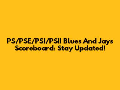 PS/PSE/PSI/PSII Blues And Jays Scoreboard: Stay Updated!