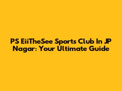 PS EiiTheSee Sports Club In JP Nagar: Your Ultimate Guide