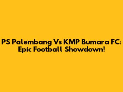 PS Palembang Vs KMP Bumara FC: Epic Football Showdown!