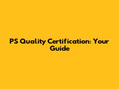 PS Quality Certification: Your Guide