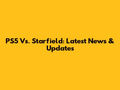 PS5 Vs. Starfield: Latest News & Updates