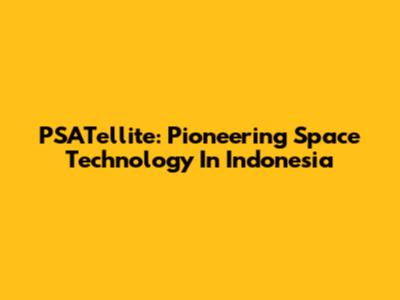 PSATellite: Pioneering Space Technology In Indonesia