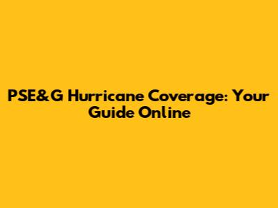 PSE&G Hurricane Coverage: Your Guide Online