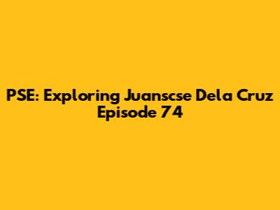 PSE: Exploring Juanscse Dela Cruz Episode 74