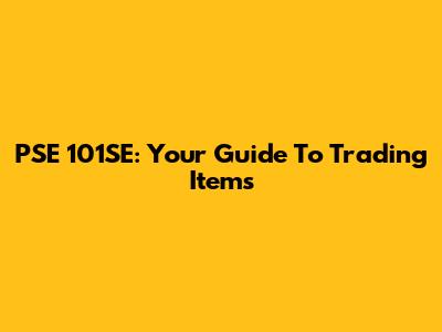 PSE 101SE: Your Guide To Trading Items