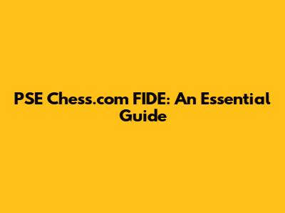 PSE Chess.com FIDE: An Essential Guide