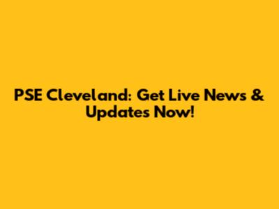PSE Cleveland: Get Live News & Updates Now!
