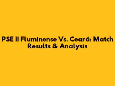 PSE II Fluminense Vs. Ceará: Match Results & Analysis